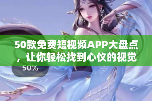 50款免费短视频APP大盘点，让你轻松找到心仪的视觉盛宴！