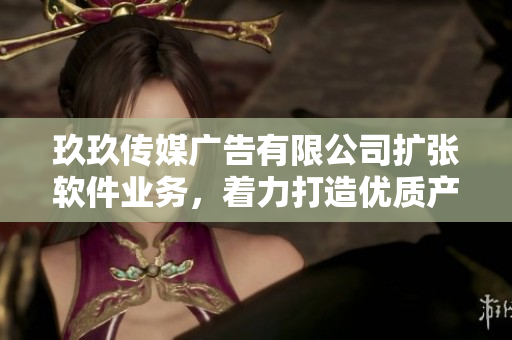 玖玖传媒广告有限公司扩张软件业务，着力打造优质产品