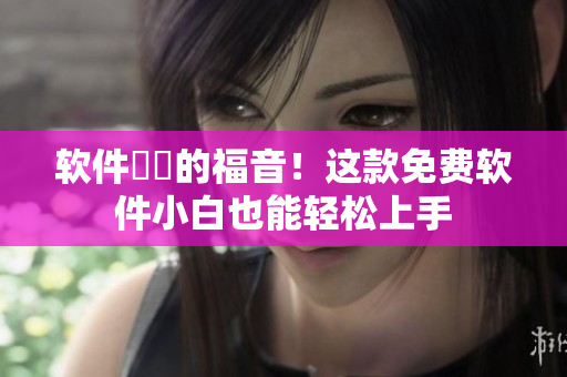 软件蒟蒻的福音！这款免费软件小白也能轻松上手