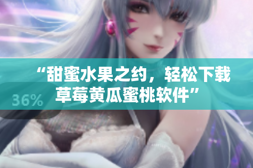 “甜蜜水果之约，轻松下载草莓黄瓜蜜桃软件”