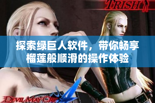 探索绿巨人软件，带你畅享榴莲般顺滑的操作体验