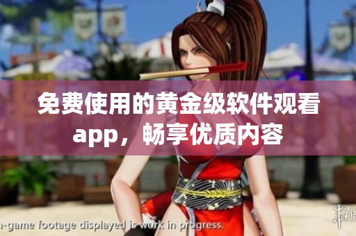 免费使用的黄金级软件观看app，畅享优质内容