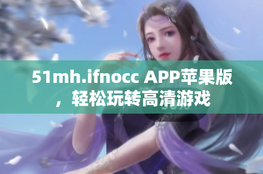 51mh.ifnocc APP苹果版，轻松玩转高清游戏