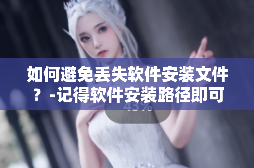 如何避免丢失软件安装文件？-记得软件安装路径即可