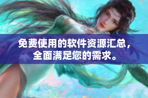 免费使用的软件资源汇总，全面满足您的需求。