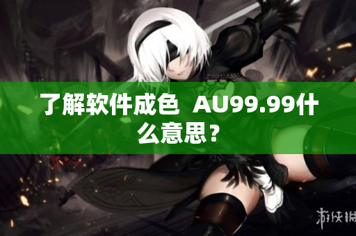 了解软件成色  AU99.99什么意思？