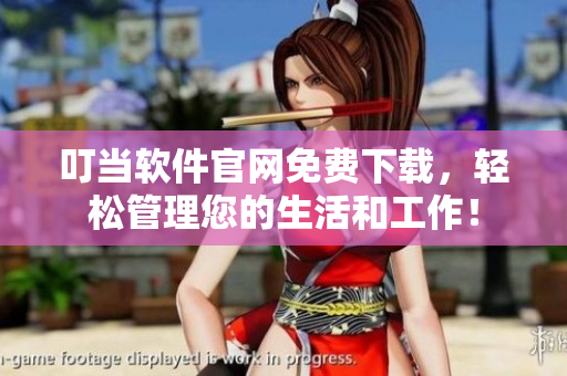叮当软件官网免费下载，轻松管理您的生活和工作！