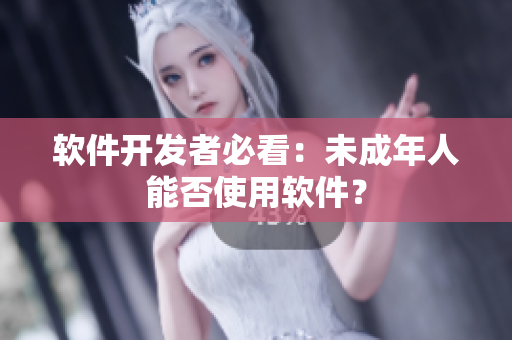软件开发者必看：未成年人能否使用软件？