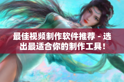 最佳视频制作软件推荐 - 选出最适合你的制作工具！