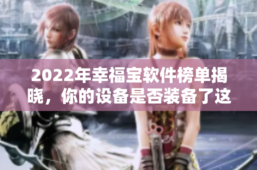 2022年幸福宝软件榜单揭晓，你的设备是否装备了这些软件？