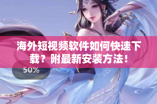 海外短视频软件如何快速下载？附最新安装方法！