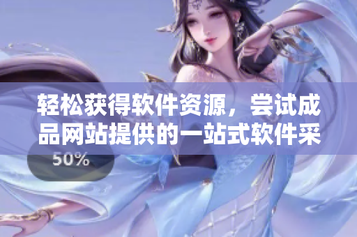 轻松获得软件资源，尝试成品网站提供的一站式软件采购服务