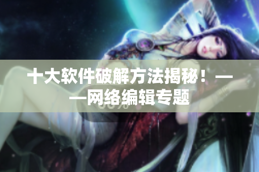 十大软件破解方法揭秘！——网络编辑专题