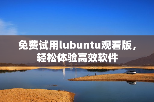 免费试用lubuntu观看版，轻松体验高效软件