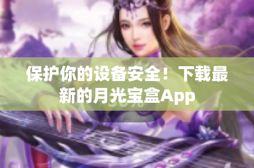 保护你的设备安全！下载最新的月光宝盒App