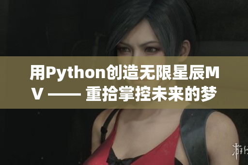 用Python创造无限星辰MV —— 重拾掌控未来的梦想