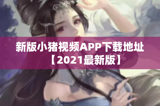 新版小猪视频APP下载地址【2021最新版】