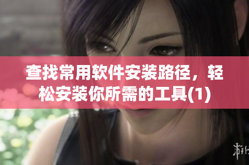 查找常用软件安装路径，轻松安装你所需的工具(1)