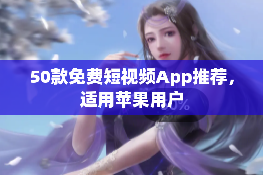 50款免费短视频App推荐，适用苹果用户