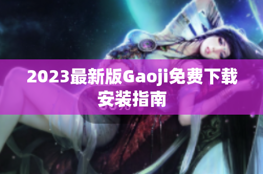 2023最新版Gaoji免费下载安装指南
