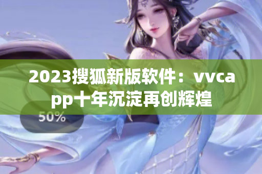 2023搜狐新版软件：vvcapp十年沉淀再创辉煌