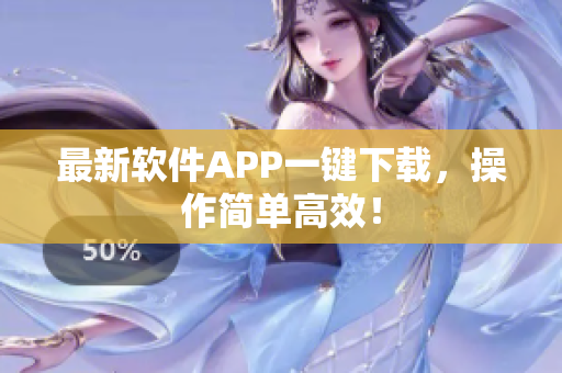 最新软件APP一键下载，操作简单高效！
