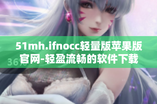51mh.ifnocc轻量版苹果版官网-轻盈流畅的软件下载站