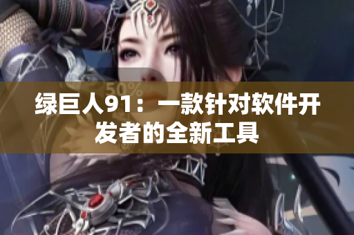 绿巨人91：一款针对软件开发者的全新工具