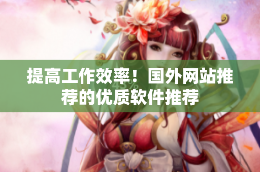 提高工作效率！国外网站推荐的优质软件推荐