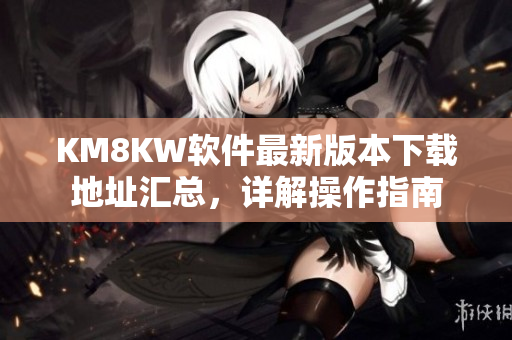 KM8KW软件最新版本下载地址汇总，详解操作指南