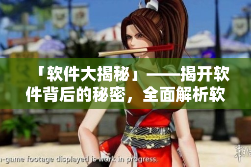 「软件大揭秘」——揭开软件背后的秘密，全面解析软件行业资讯！