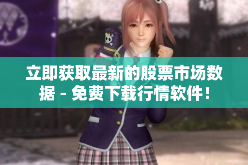 立即获取最新的股票市场数据 - 免费下载行情软件！