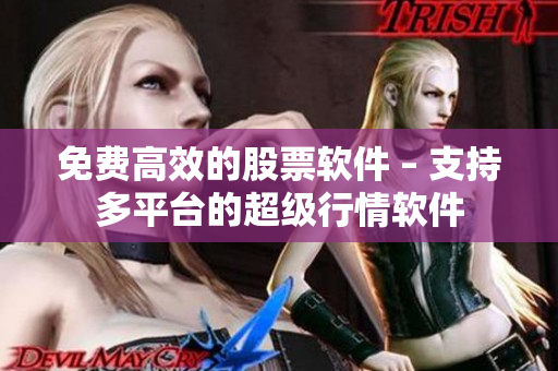 免费高效的股票软件 – 支持多平台的超级行情软件