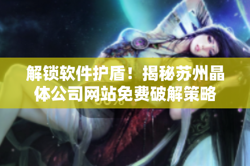 解锁软件护盾！揭秘苏州晶体公司网站免费破解策略