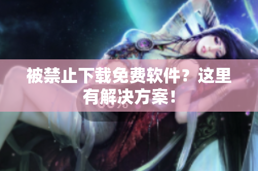 被禁止下载免费软件？这里有解决方案！