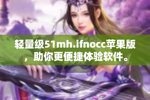轻量级51mh.ifnocc苹果版，助你更便捷体验软件。