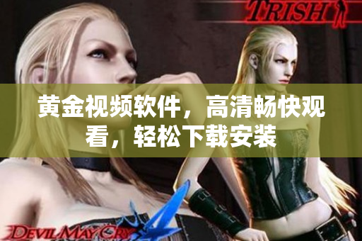 黄金视频软件，高清畅快观看，轻松下载安装