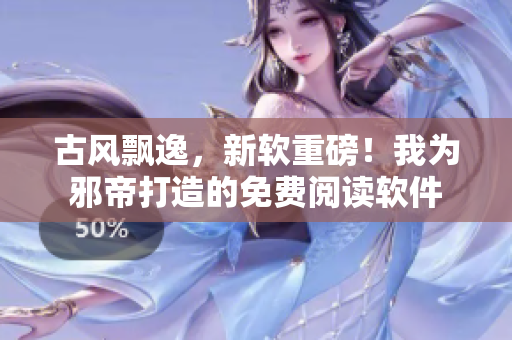古风飘逸，新软重磅！我为邪帝打造的免费阅读软件