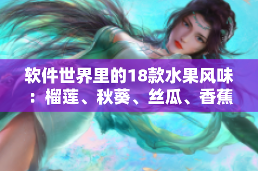软件世界里的18款水果风味：榴莲、秋葵、丝瓜、香蕉应有尽有