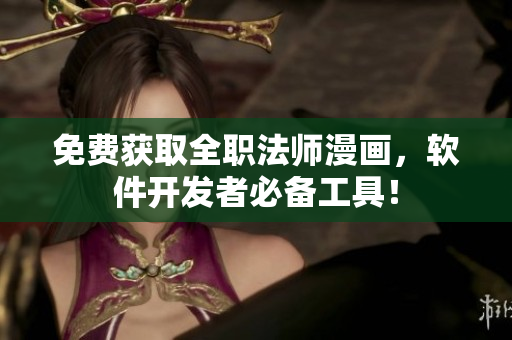 免费获取全职法师漫画，软件开发者必备工具！