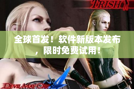 全球首发！软件新版本发布，限时免费试用！