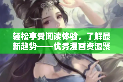 轻松享受阅读体验，了解最新趋势——优秀漫画资源聚集的汇漫软件