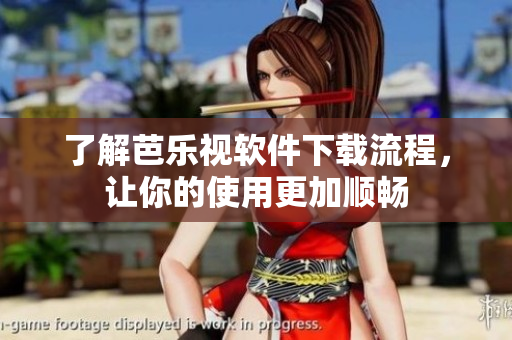 了解芭乐视软件下载流程，让你的使用更加顺畅
