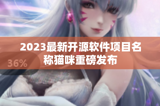 2023最新开源软件项目名称猫咪重磅发布