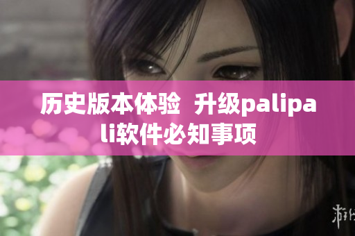 历史版本体验  升级palipali软件必知事项