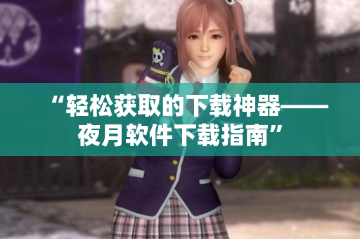 “轻松获取的下载神器——夜月软件下载指南”