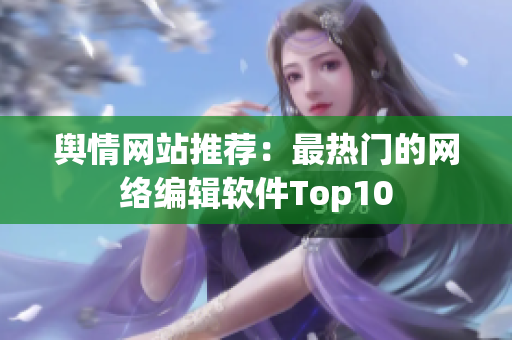 舆情网站推荐：最热门的网络编辑软件Top10