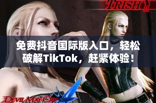 免费抖音国际版入口，轻松破解TikTok，赶紧体验！