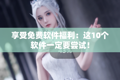 享受免费软件福利：这10个软件一定要尝试！