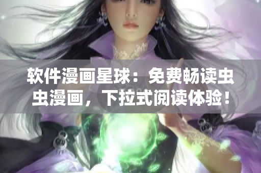 软件漫画星球：免费畅读虫虫漫画，下拉式阅读体验！